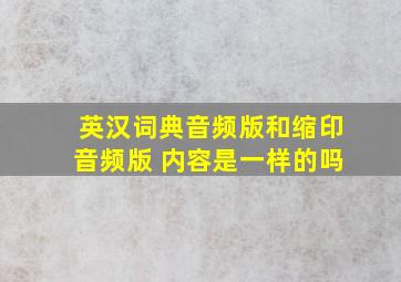 英汉词典音频版和缩印音频版 内容是一样的吗